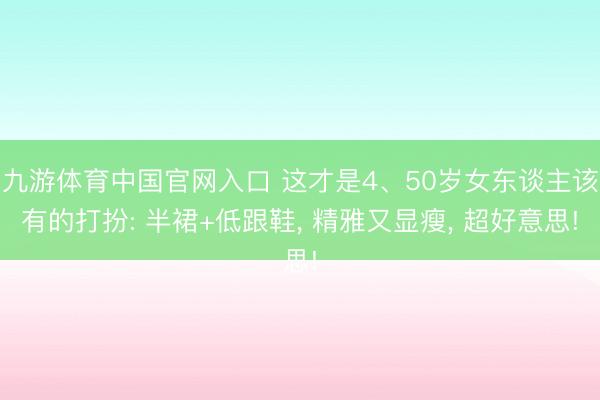 九游体育中国官网入口 这才是4、50岁女东谈主该有的打扮: 半裙+低跟鞋， 精雅又显瘦， 超好意思!