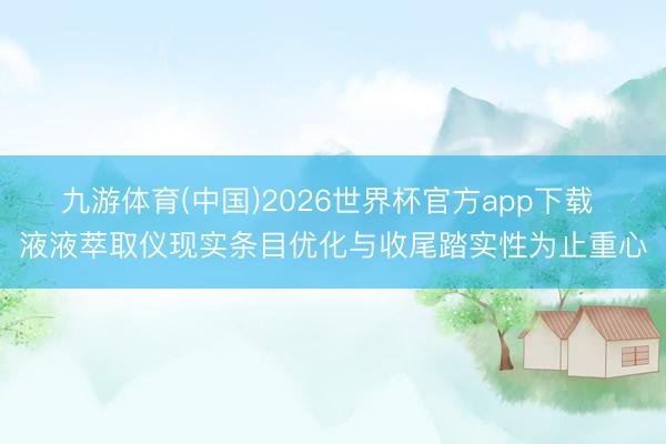 九游体育(中国)2026世界杯官方app下载 液液萃取仪现实条目优化与收尾踏实性为止重心