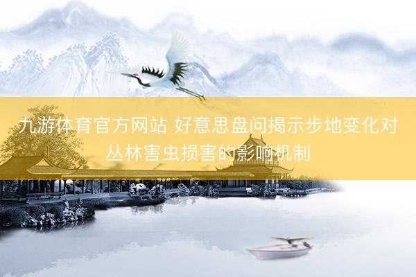 九游体育官方网站 好意思盘问揭示步地变化对丛林害虫损害的影响机制