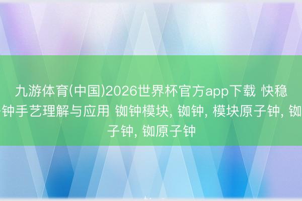 九游体育(中国)2026世界杯官方app下载 快稳铷原子钟手艺理解与应用 铷钟模块， 铷钟， 模块原子钟， 铷原子钟