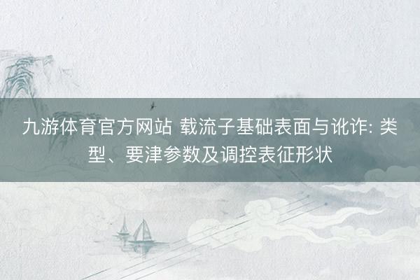 九游体育官方网站 载流子基础表面与讹诈: 类型、要津参数及调控表征形状