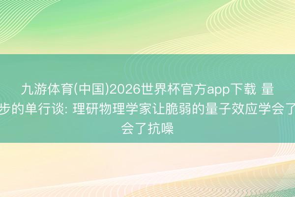 九游体育(中国)2026世界杯官方app下载 量子同步的单行谈: 理研物理学家让脆弱的量子效应学会了抗噪