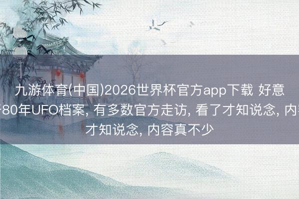 九游体育(中国)2026世界杯官方app下载 好意思国公开80年UFO档案， 有多数官方走访， 看了才知说念， 内容真不少