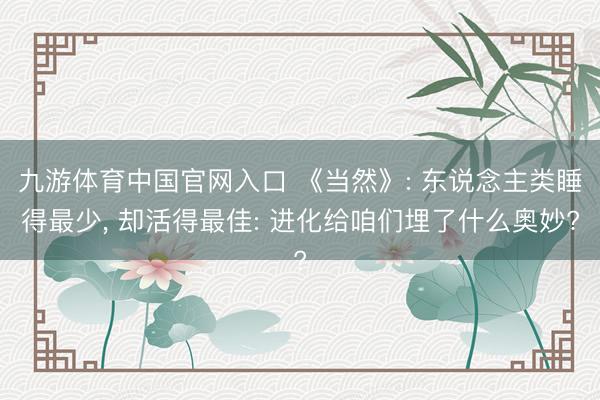 九游体育中国官网入口 《当然》: 东说念主类睡得最少， 却活得最佳: 进化给咱们埋了什么奥妙?