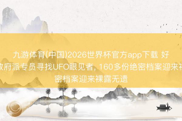 九游体育(中国)2026世界杯官方app下载 好意思国政府派专员寻找UFO眼见者， 160多份绝密档案迎来裸露无遗