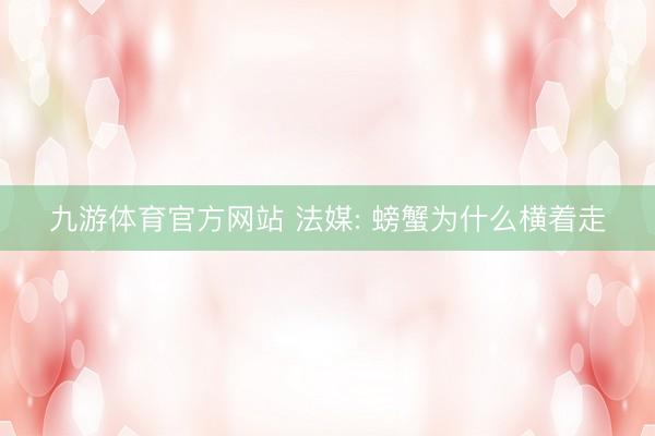 九游体育官方网站 法媒: 螃蟹为什么横着走