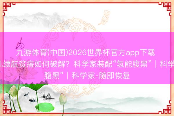 九游体育(中国)2026世界杯官方app下载 无东说念主机续航贫瘠如何破解？科学家装配“氢能腹黑”｜科学家·随即恢复