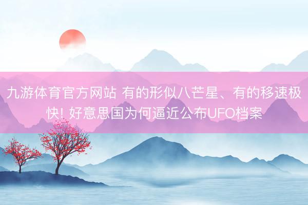 九游体育官方网站 有的形似八芒星、有的移速极快! 好意思国为何逼近公布UFO档案