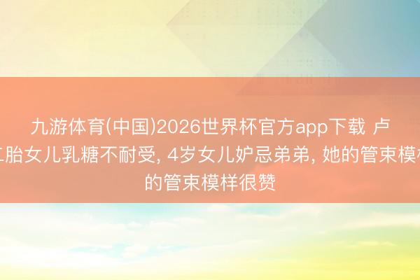 九游体育(中国)2026世界杯官方app下载 卢靖珊二胎女儿乳糖不耐受， 4岁女儿妒忌弟弟， 她的管束模样很赞