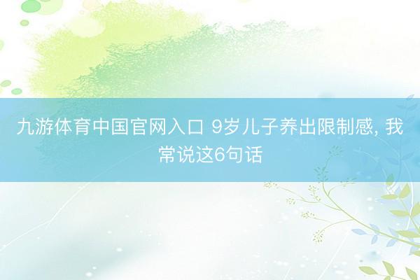 九游体育中国官网入口 9岁儿子养出限制感， 我常说这6句话