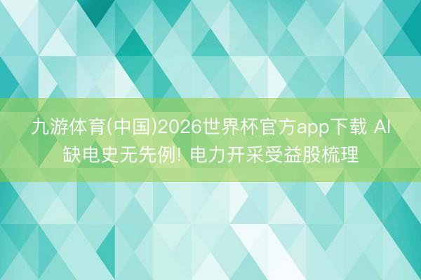 九游体育(中国)2026世界杯官方app下载 AI缺电史无先例! 电力开采受益股梳理