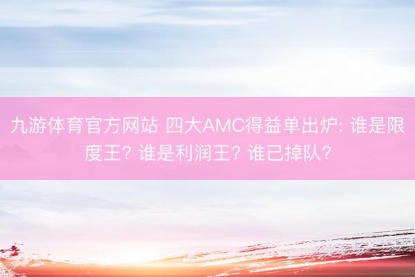 九游体育官方网站 四大AMC得益单出炉: 谁是限度王? 谁是利润王? 谁已掉队?