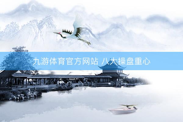 九游体育官方网站 八大操盘重心