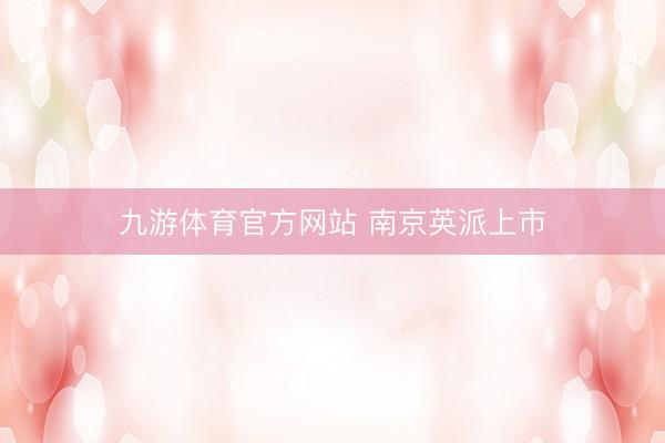 九游体育官方网站 南京英派上市