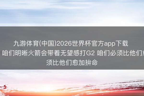 九游体育(中国)2026世界杯官方app下载 詹姆斯：咱们明晰火箭会带着无望感打G2 咱们必须比他们愈加拚命