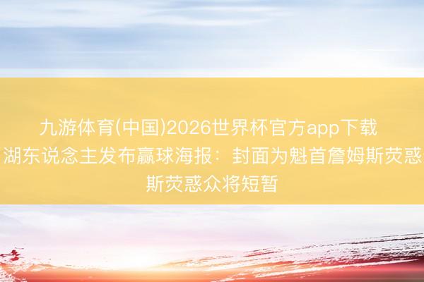 九游体育(中国)2026世界杯官方app下载 很应景！湖东说念主发布赢球海报：封面为魁首詹姆斯荧惑众将短暂