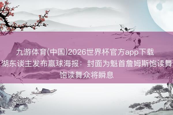 九游体育(中国)2026世界杯官方app下载 很应景！湖东谈主发布赢球海报：封面为魁首詹姆斯饱读舞众将瞬息