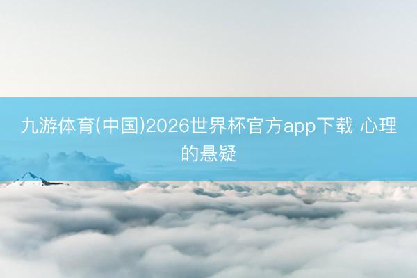 九游体育(中国)2026世界杯官方app下载 心理的悬疑