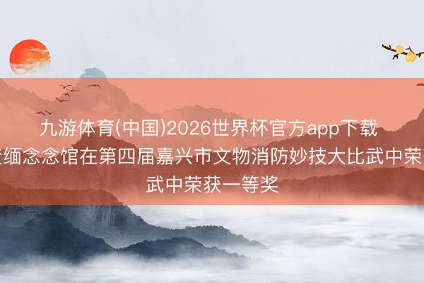 九游体育(中国)2026世界杯官方app下载 南湖蜕变缅念念馆在第四届嘉兴市文物消防妙技大比武中荣获一等奖