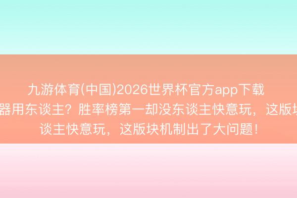 九游体育(中国)2026世界杯官方app下载 S44赛季打野沦为器用东谈主？胜率榜第一却没东谈主快意玩，这版块机制出了大问题！