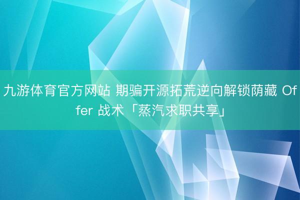 九游体育官方网站 期骗开源拓荒逆向解锁荫藏 Offer 战术「蒸汽求职共享」