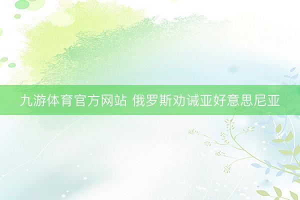 九游体育官方网站 俄罗斯劝诫亚好意思尼亚