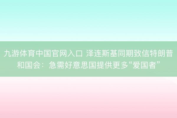 九游体育中国官网入口 泽连斯基同期致信特朗普和国会：急需好意思国提供更多“爱国者”
