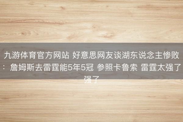 九游体育官方网站 好意思网友谈湖东说念主惨败：詹姆斯去雷霆能5年5冠 参照卡鲁索 雷霆太强了