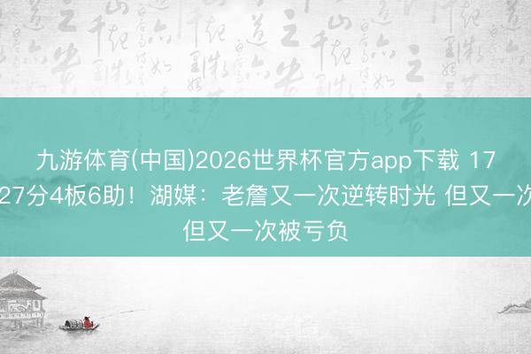 九游体育(中国)2026世界杯官方app下载 17中12砍27分4板6助！湖媒：老詹又一次逆转时光 但又一次被亏负