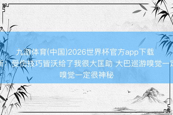 九游体育(中国)2026世界杯官方app下载 邓弗里斯:受伤技巧皆沃给了我很大匡助 大巴巡游嗅觉一定很神秘