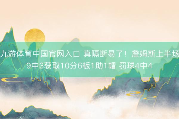 九游体育中国官网入口 真隔断易了!詹姆斯上半场9中3获取10分6板1助1帽 罚球4中4