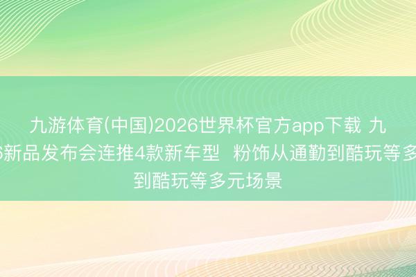 九游体育(中国)2026世界杯官方app下载 九号2026新品发布会连推4款新车型 粉饰从通勤到酷玩等多元场景