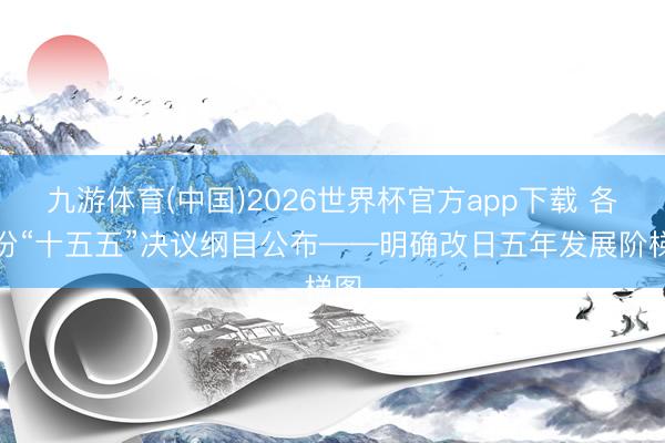 九游体育(中国)2026世界杯官方app下载 各省份“十五五”决议纲目公布——明确改日五年发展阶梯图