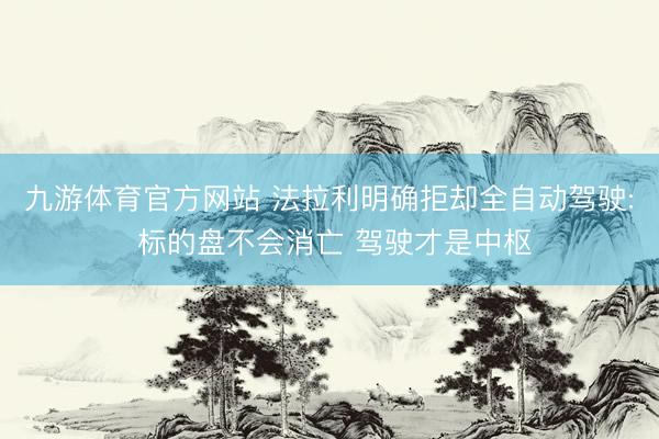 九游体育官方网站 法拉利明确拒却全自动驾驶: 标的盘不会消亡 驾驶才是中枢