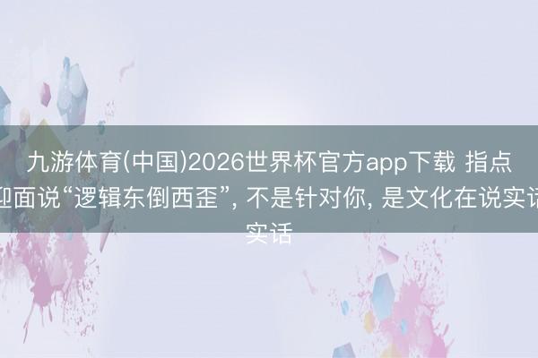 九游体育(中国)2026世界杯官方app下载 指点迎面说“逻