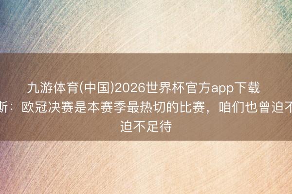 九游体育(中国)2026世界杯官方app下载 卢卡斯：欧冠决