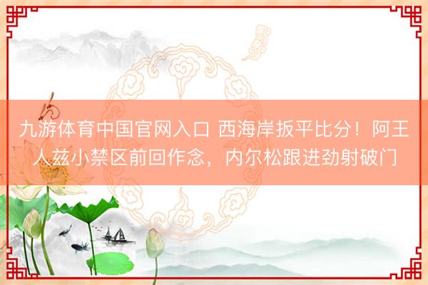 九游体育中国官网入口 西海岸扳平比分！阿王人兹小