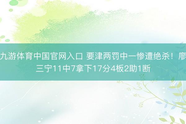 九游体育中国官网入口 要津两罚中一惨遭绝杀！廖三宁11中7拿下17分4板2助1断