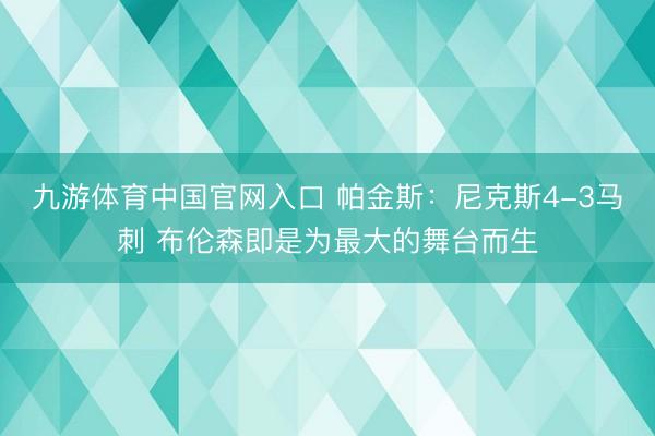 九游体育中国官网入口 帕金斯：尼克斯4-3马刺 布伦森即是为最大的舞台而生